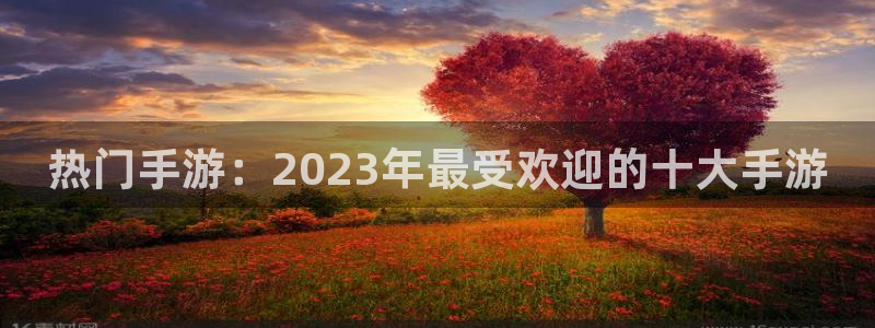 星欧娱乐咨询：热门手游：2023年最受欢迎的十大手游