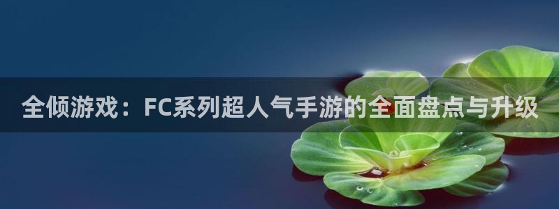 星欧娱乐注册账号：全倾游戏：FC系列超人气手游的全面盘点与升