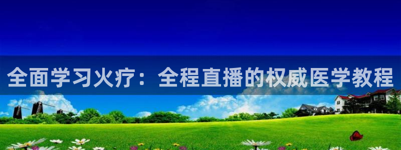 833免费看球直播：全面学习火疗：全程直播的权威医学教程
